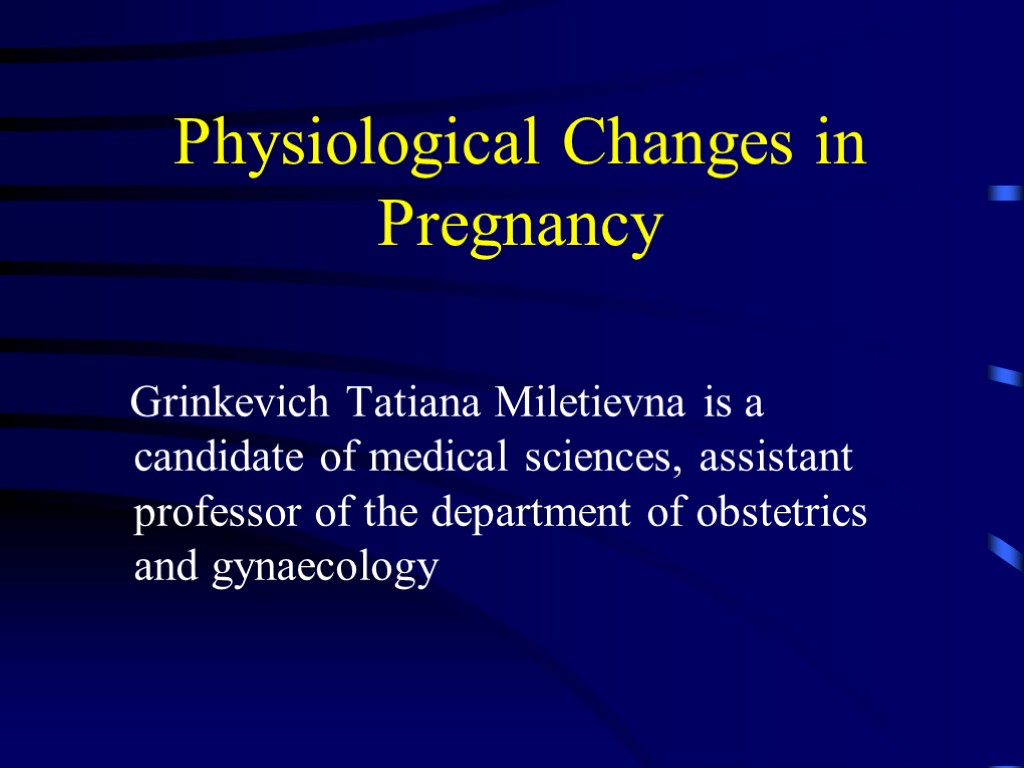 Physiological Changes in Pregnancy Grinkevich Tatiana Miletievna is a candidate of medical sciences, assistant